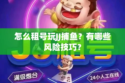 怎么租号玩JJ捕鱼？有哪些风险技巧？